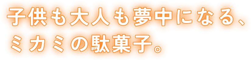 子どもも大人も夢中になる、ミカミの駄菓子。